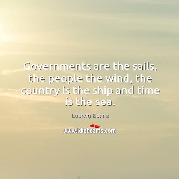 Governments are the sails, the people the wind, the country is the Ludwig Borne Picture Quote