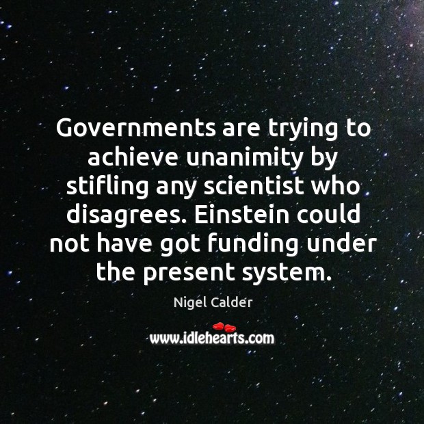 Governments are trying to achieve unanimity by stifling any scientist who disagrees. Nigel Calder Picture Quote