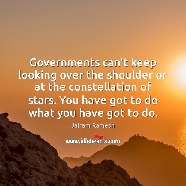 Governments can’t keep looking over the shoulder or at the constellation of Jairam Ramesh Picture Quote