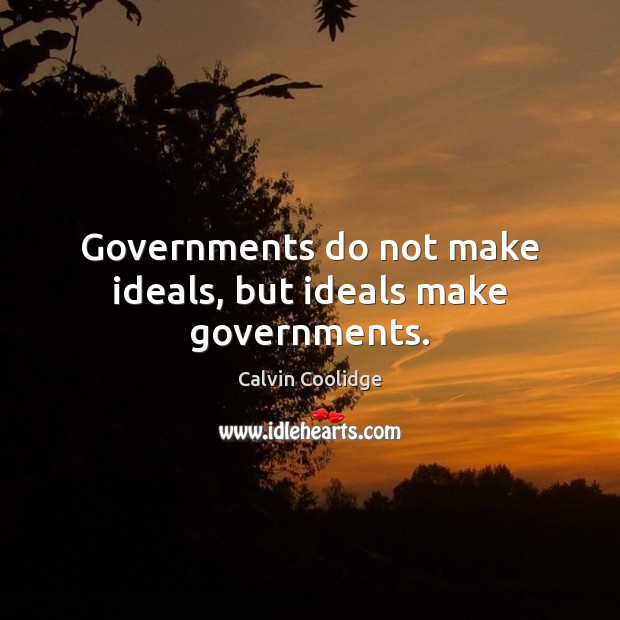 Governments do not make ideals, but ideals make governments. Calvin Coolidge Picture Quote