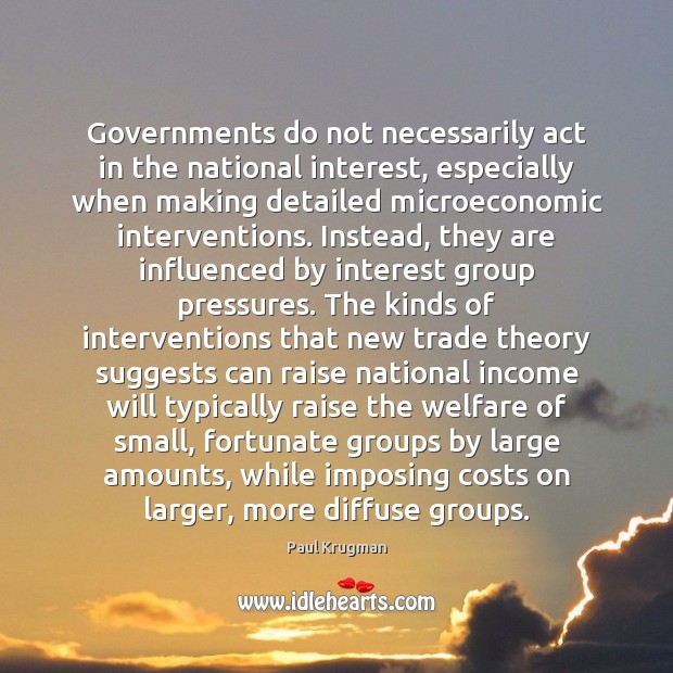 Governments do not necessarily act in the national interest, especially when making Paul Krugman Picture Quote