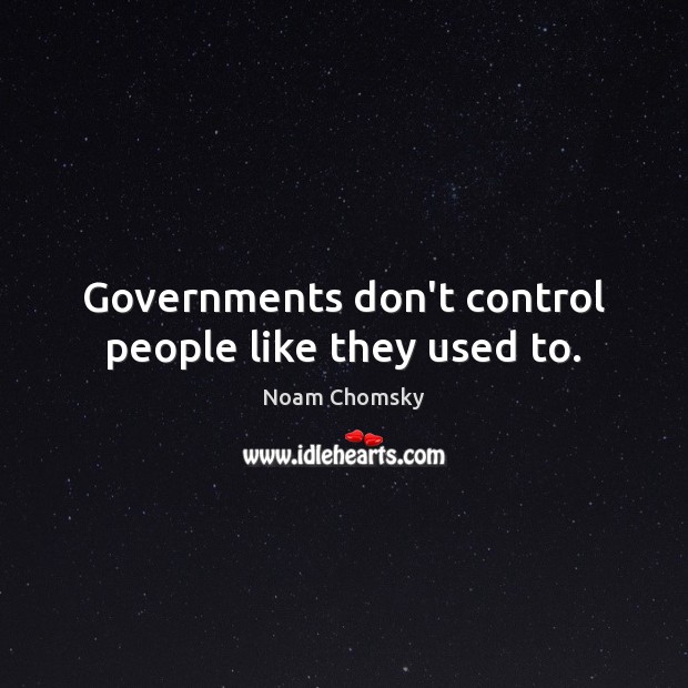 Governments don’t control people like they used to. Noam Chomsky Picture Quote