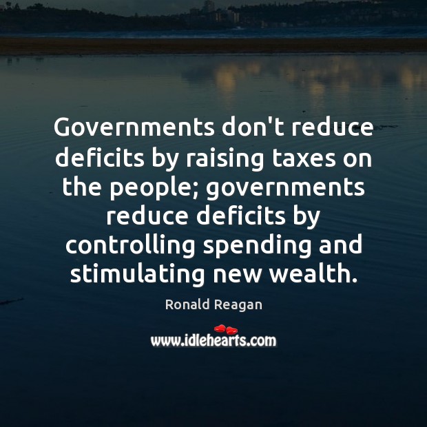 Governments don’t reduce deficits by raising taxes on the people; governments reduce Image