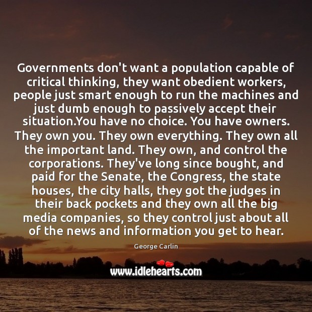 Governments don’t want a population capable of critical thinking, they want obedient George Carlin Picture Quote