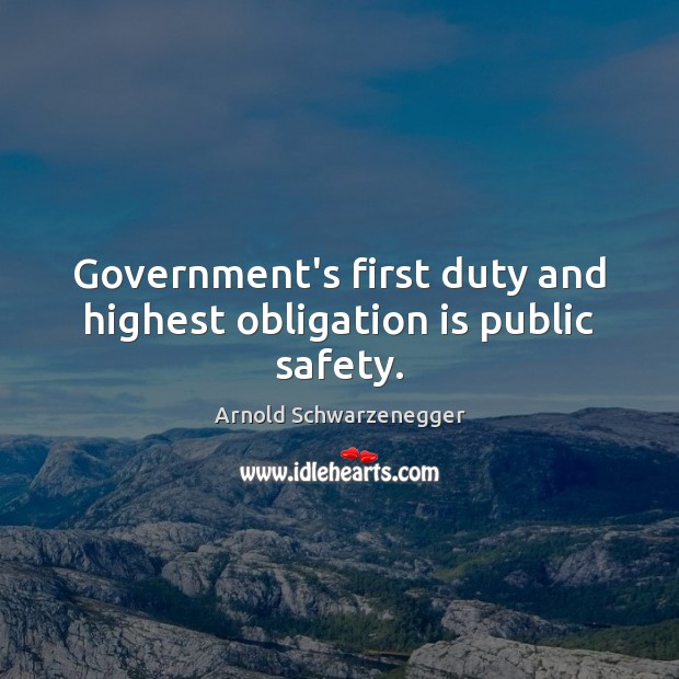 Government’s first duty and highest obligation is public safety. Arnold Schwarzenegger Picture Quote