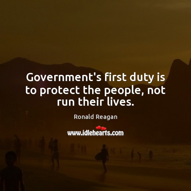 Government’s first duty is to protect the people, not run their lives. Ronald Reagan Picture Quote