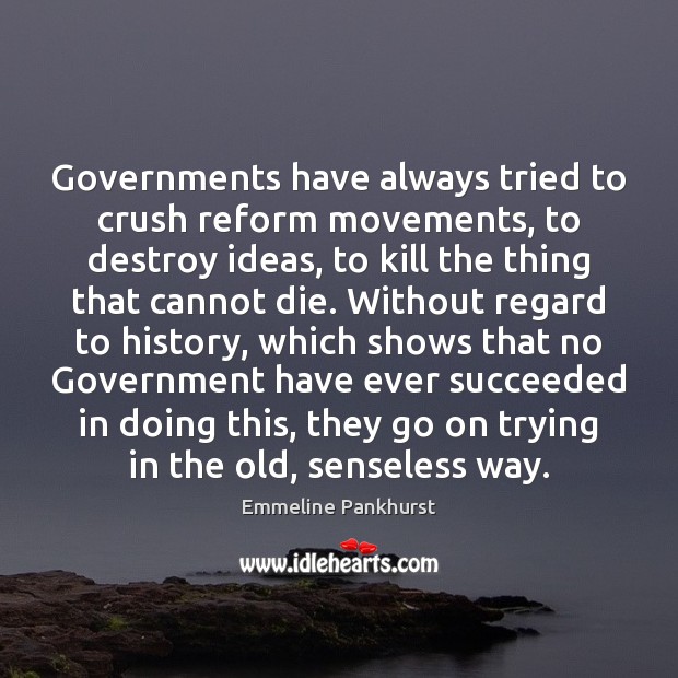 Governments have always tried to crush reform movements, to destroy ideas, to Emmeline Pankhurst Picture Quote