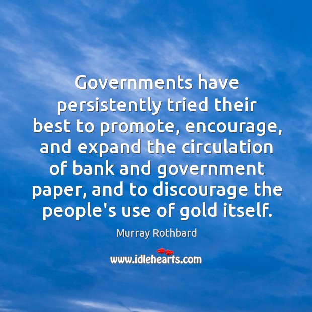 Governments have persistently tried their best to promote, encourage, and expand the Murray Rothbard Picture Quote