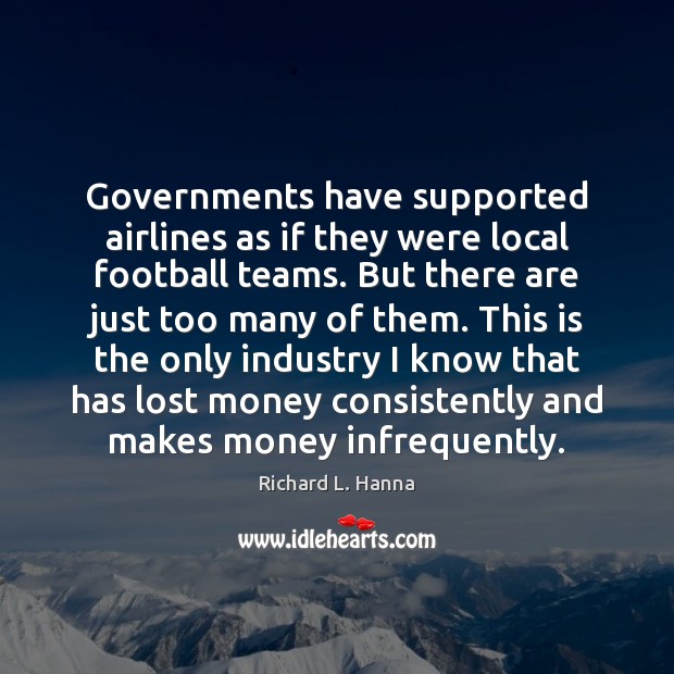 Governments have supported airlines as if they were local football teams. But Richard L. Hanna Picture Quote