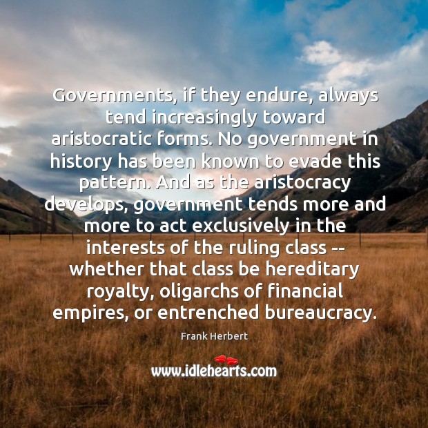 Governments, if they endure, always tend increasingly toward aristocratic forms. No government 