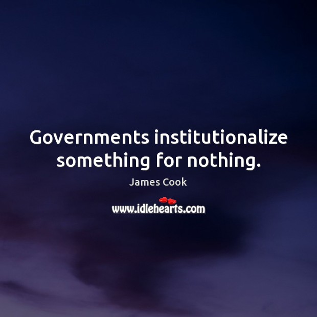 Governments institutionalize something for nothing. James Cook Picture Quote