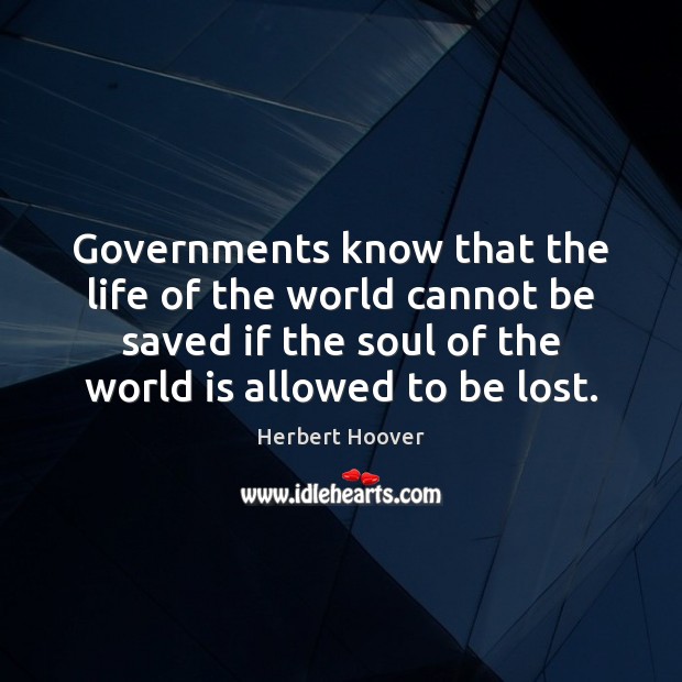 Governments know that the life of the world cannot be saved if Herbert Hoover Picture Quote