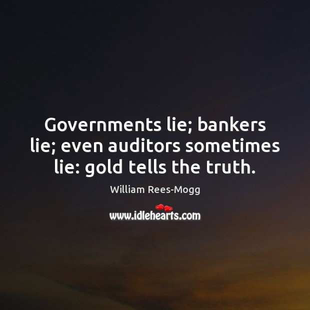 Governments lie; bankers lie; even auditors sometimes lie: gold tells the truth. Lie Quotes Image