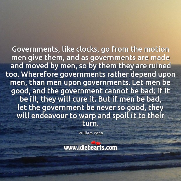 Governments, like clocks, go from the motion men give them, and as William Penn Picture Quote