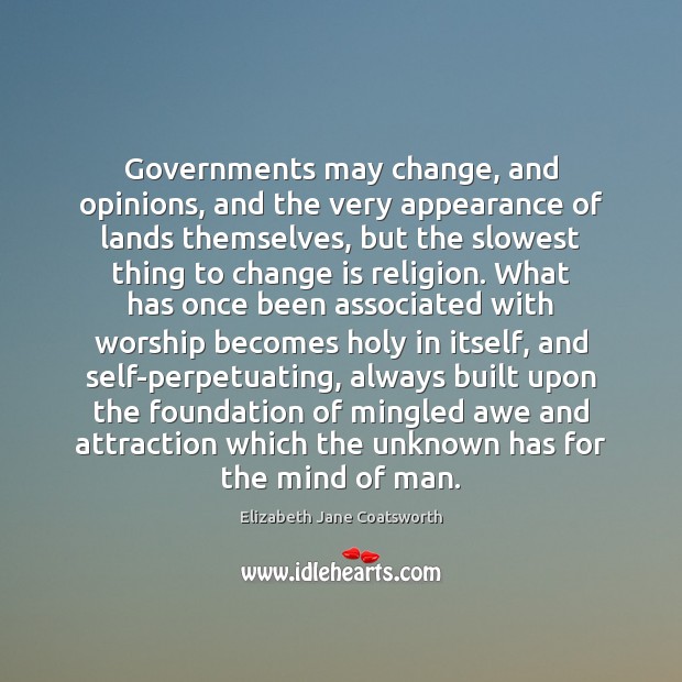 Governments may change, and opinions, and the very appearance of lands themselves, Elizabeth Jane Coatsworth Picture Quote