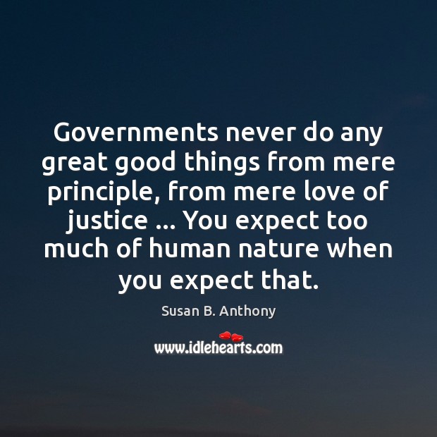 Governments never do any great good things from mere principle, from mere Image