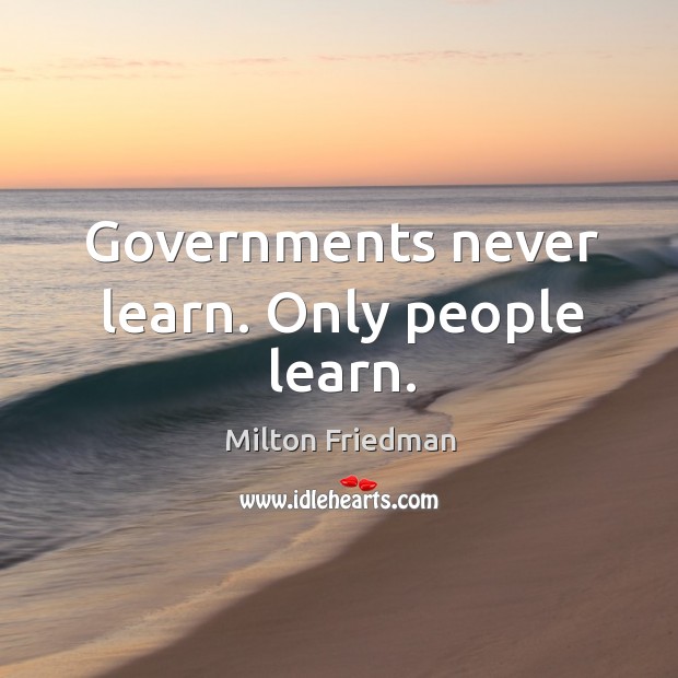 Governments never learn. Only people learn. Milton Friedman Picture Quote