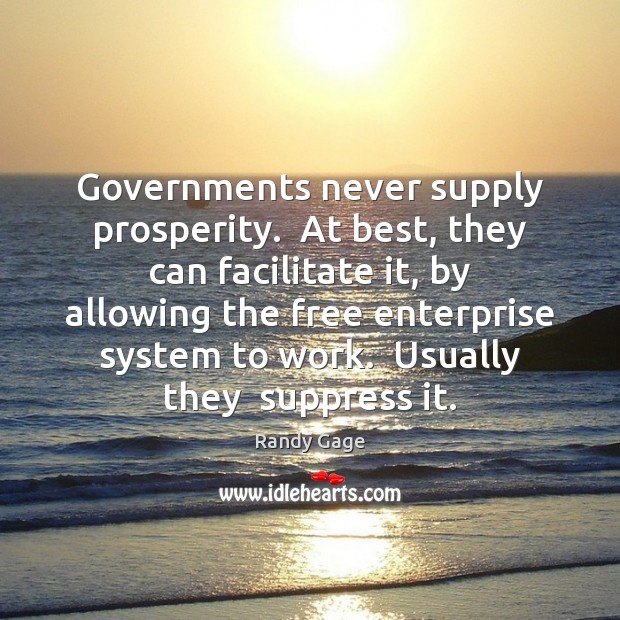 Governments never supply prosperity.  At best, they can facilitate it, by allowing Randy Gage Picture Quote