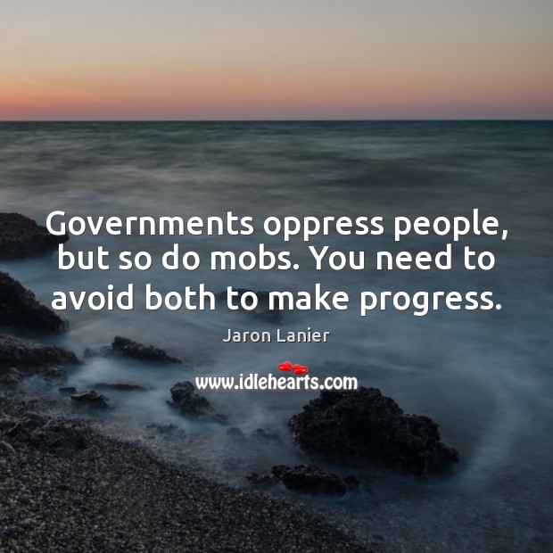Governments oppress people, but so do mobs. You need to avoid both to make progress. Jaron Lanier Picture Quote