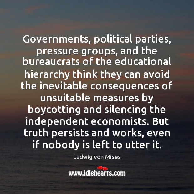 Governments, political parties, pressure groups, and the bureaucrats of the educational hierarchy Ludwig von Mises Picture Quote
