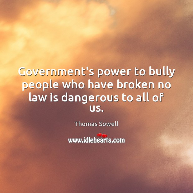 Government’s power to bully people who have broken no law is dangerous to all of us. Thomas Sowell Picture Quote