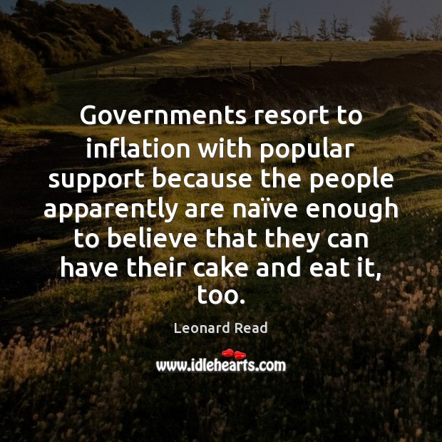 Governments resort to inflation with popular support because the people apparently are Leonard Read Picture Quote