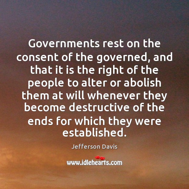 Governments rest on the consent of the governed, and that it is Jefferson Davis Picture Quote