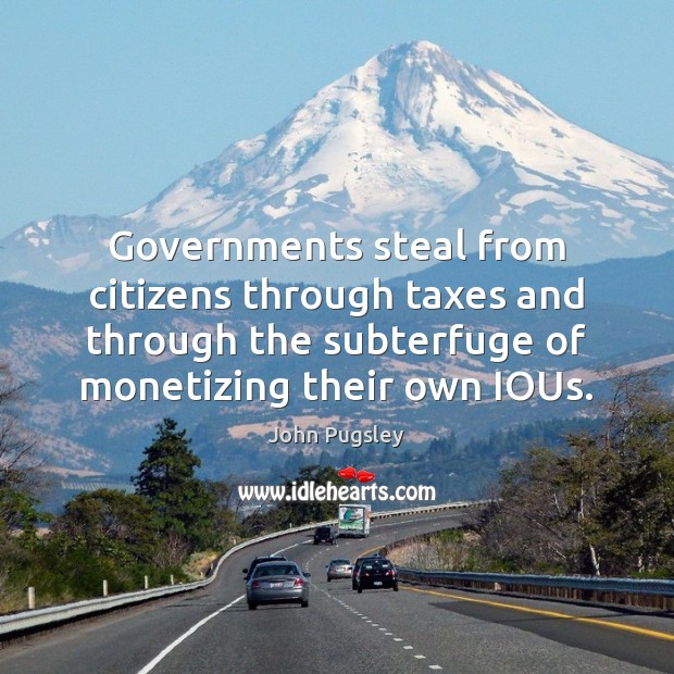 Governments steal from citizens through taxes and through the subterfuge of monetizing Image