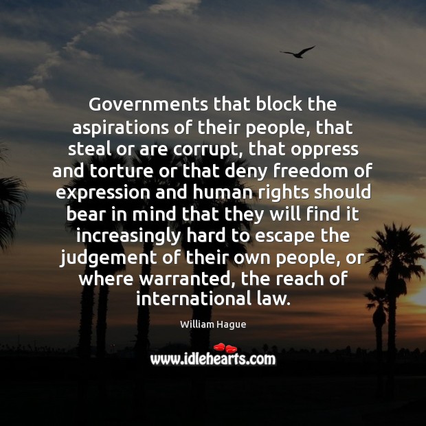 Governments that block the aspirations of their people, that steal or are William Hague Picture Quote