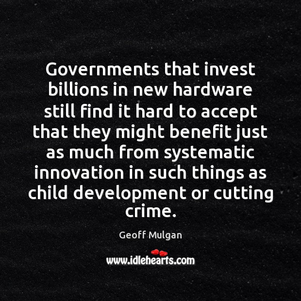 Governments that invest billions in new hardware still find it hard to Geoff Mulgan Picture Quote