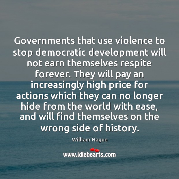 Governments that use violence to stop democratic development will not earn themselves William Hague Picture Quote