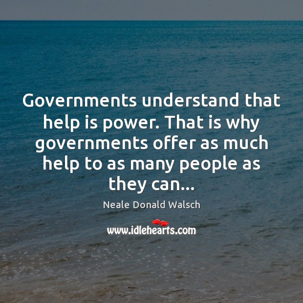 Governments understand that help is power. That is why governments offer as Neale Donald Walsch Picture Quote