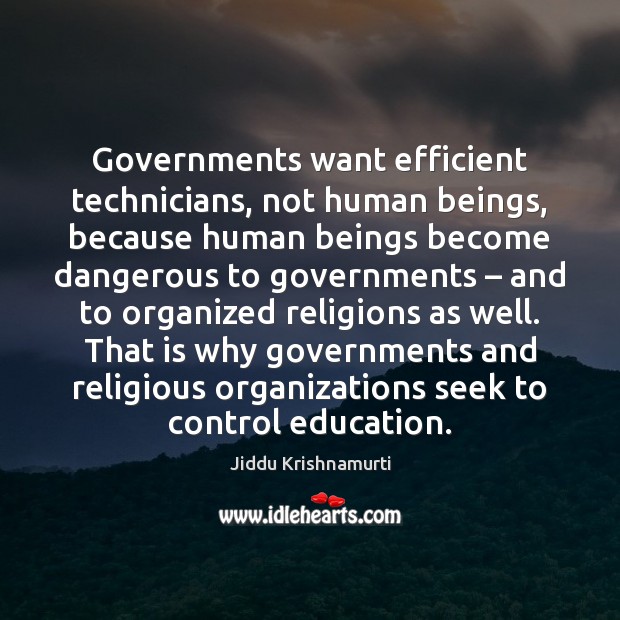 Governments want efficient technicians, not human beings, because human beings become dangerous Image