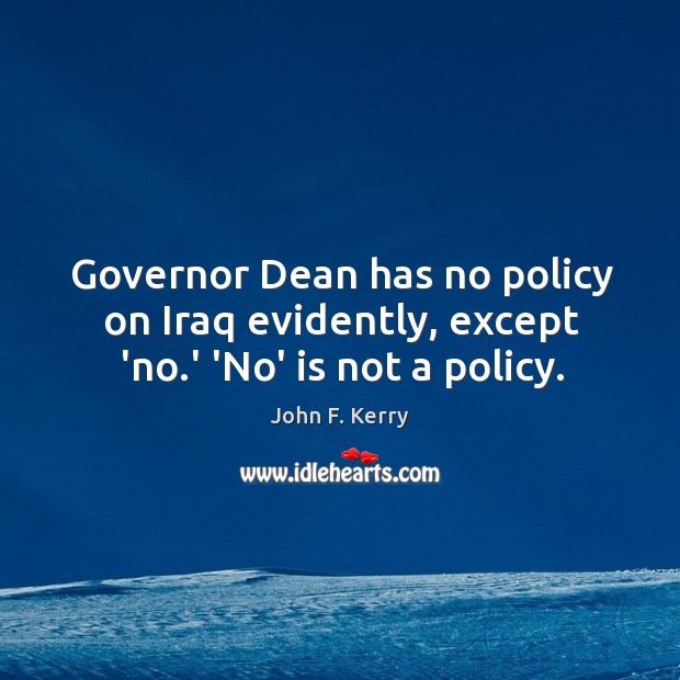 Governor Dean has no policy on Iraq evidently, except ‘no.’ ‘No’ is not a policy. John F. Kerry Picture Quote