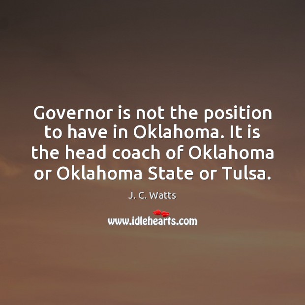 Governor is not the position to have in Oklahoma. It is the J. C. Watts Picture Quote