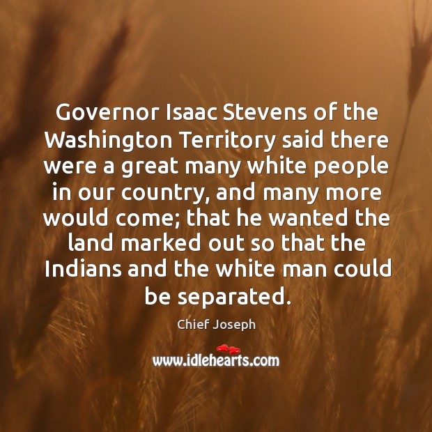 Governor isaac stevens of the washington territory said there were a great many white Chief Joseph Picture Quote