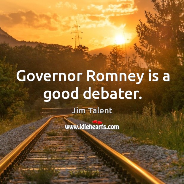 Governor Romney is a good debater. Jim Talent Picture Quote