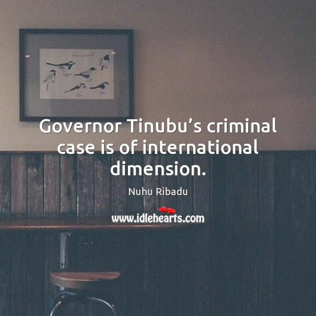 Governor Tinubu’s criminal case is of international dimension. Nuhu Ribadu Picture Quote