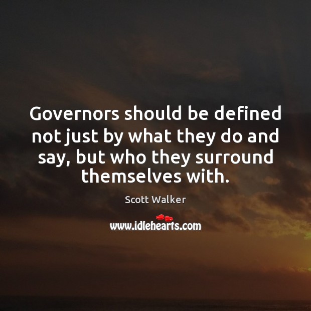 Governors should be defined not just by what they do and say, Scott Walker Picture Quote