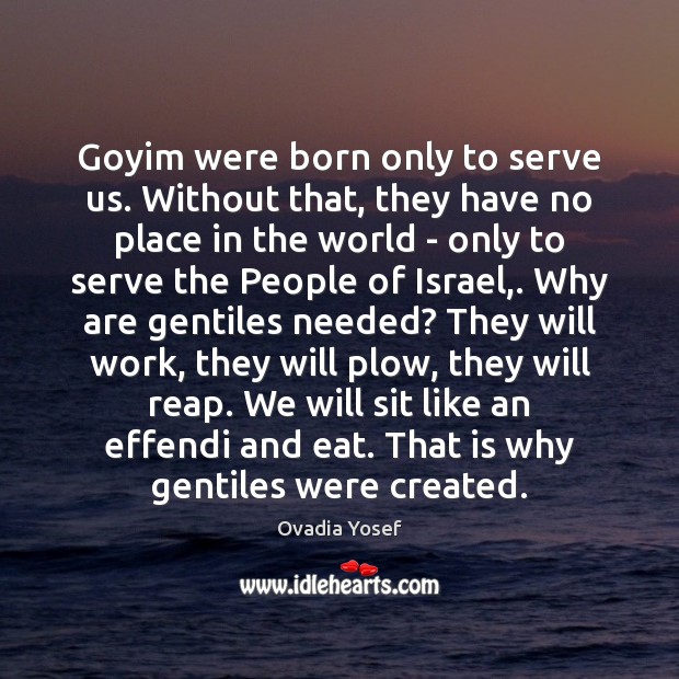 Goyim were born only to serve us. Without that, they have no Ovadia Yosef Picture Quote
