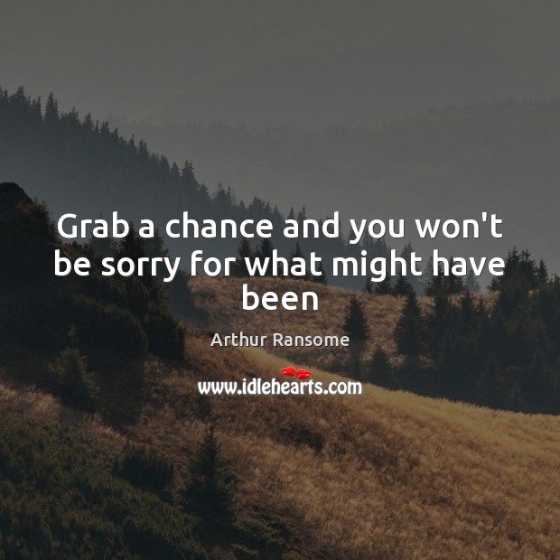 Grab a chance and you won’t be sorry for what might have been Arthur Ransome Picture Quote