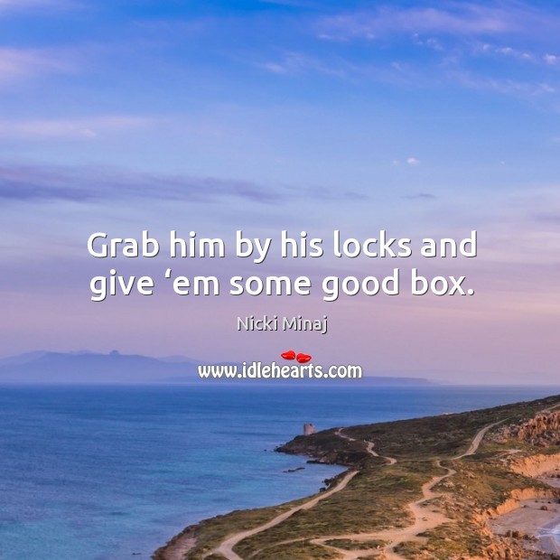 Grab him by his locks and give ‘em some good box. Image