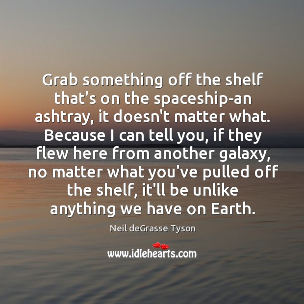 Grab something off the shelf that’s on the spaceship-an ashtray, it doesn’t Neil deGrasse Tyson Picture Quote