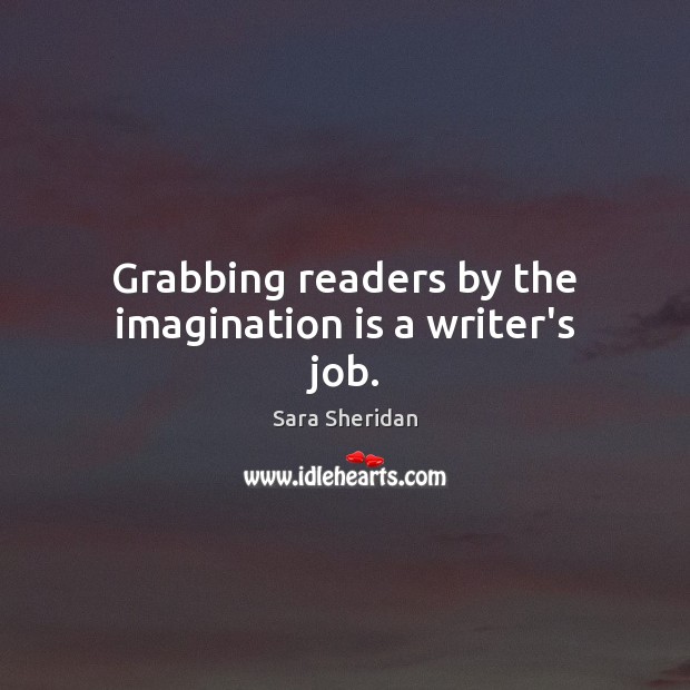 Grabbing readers by the imagination is a writer’s job. Sara Sheridan Picture Quote