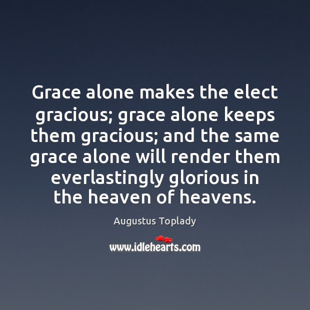 Grace alone makes the elect gracious; grace alone keeps them gracious; and Augustus Toplady Picture Quote