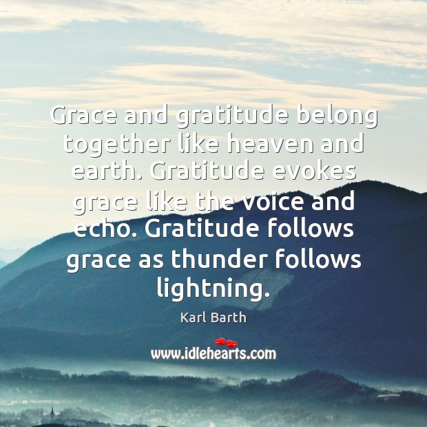 Grace and gratitude belong together like heaven and earth. Gratitude evokes grace Karl Barth Picture Quote