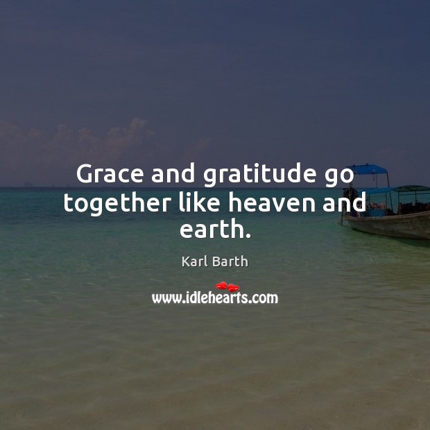 Grace and gratitude go together like heaven and earth. Karl Barth Picture Quote