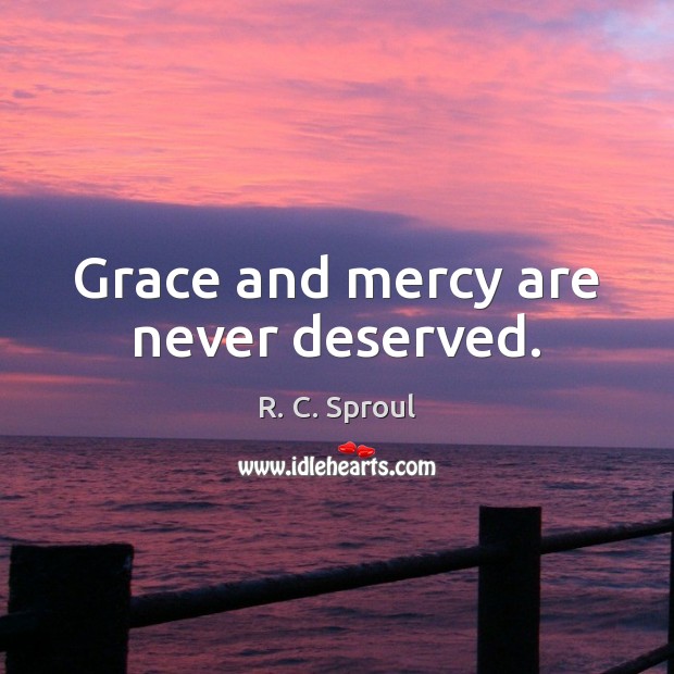 Grace and mercy are never deserved. R. C. Sproul Picture Quote