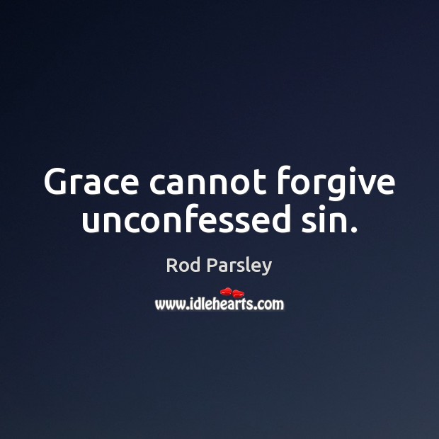 Grace cannot forgive unconfessed sin. Rod Parsley Picture Quote