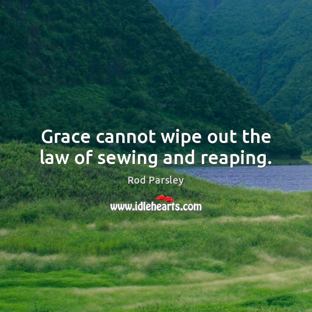 Grace cannot wipe out the law of sewing and reaping. Rod Parsley Picture Quote